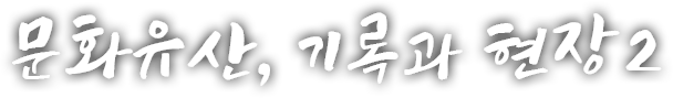 문화유산, 기록과 현장 두 번째 이야기