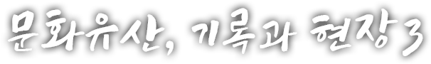 문화유산, 기록과 현장 세 번째 이야기
