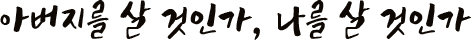  아버지를 살 것인가, 나를 살 것인가