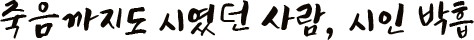 죽음까지도 시였던 사람, 시인 박흡