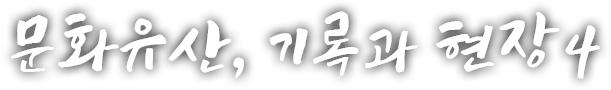 문화유산, 기록과 현장 네 번째 이야기