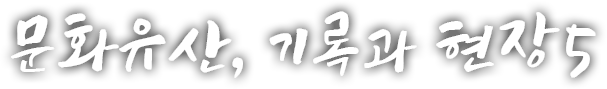 문화유산, 기록과 현장 다섯번째 이야기