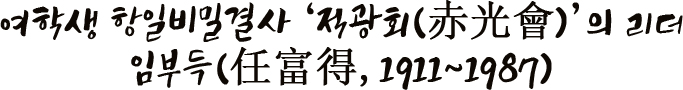 여학생 항일비밀결사 ‘적광회(赤光會)’의 리더 임부득(任富得, 1911~1987)