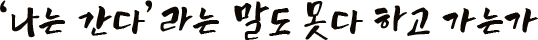 나는 간다라는 말도 못다 하고 가는가