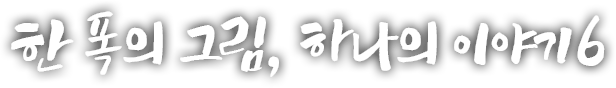 한 폭의 그림, 하나의 이야기 여섯 번째 이야기