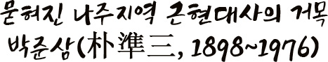 묻혀진 나주지역 근현대사의 거목 박준삼(朴準三, 1898~1976)