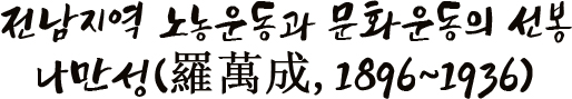 전남지역 노농운동과 문화운동의 선봉 나만성(羅萬成, 1896~1936)