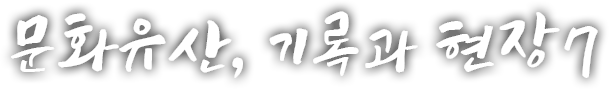 문화유산, 기록과 현장 일곱 번째 이야기