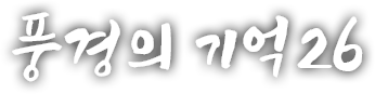 풍경의 기억 스물 여섯 번째 이야기