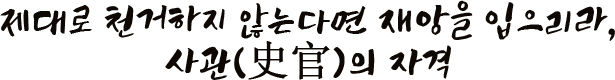 제대로 천거하지 않는다면 재앙을 입으리라, 사관(史官)의 자격