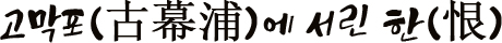 고막포(古幕浦)에 서린 한(恨)