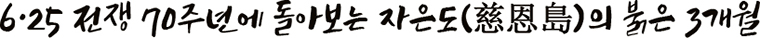 6·25 전쟁 70주년에 돌아보는 자은도(慈恩島)의 붉은 3개월