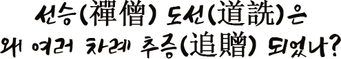 선승(禪僧) 도선(道詵)은 왜 여러 차례 추증(追贈) 되었나?