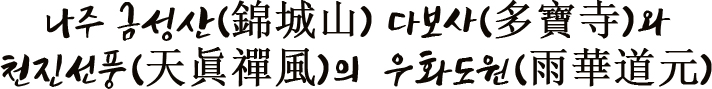 나주 금성산(錦城山) 다보사(多寶寺)와 천진선풍(天眞禪風)의  우화도원(雨華道元)