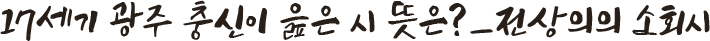 17세기 광주 충신이 읊은 시 뜻은?_전상의의 소회시