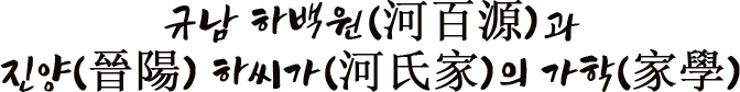 규남 하백원(河百源)과 진양(晉陽) 하씨가(河氏家)의 가학(家學)
