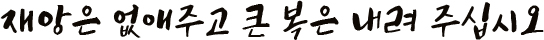 재앙은 없애주고 큰 복은 내려 주십시오