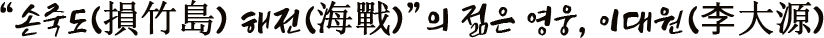 손죽도(損竹島) 해전(海戰)의 젊은 영웅, 이대원(李大源)